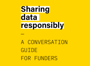 Screenshot of front cover. Yellow with text: sharing data responsibly. A conversation guide for funders.